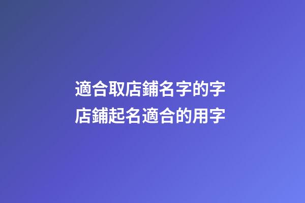 適合取店鋪名字的字 店鋪起名適合的用字-第1張-店鋪起名-玄機派